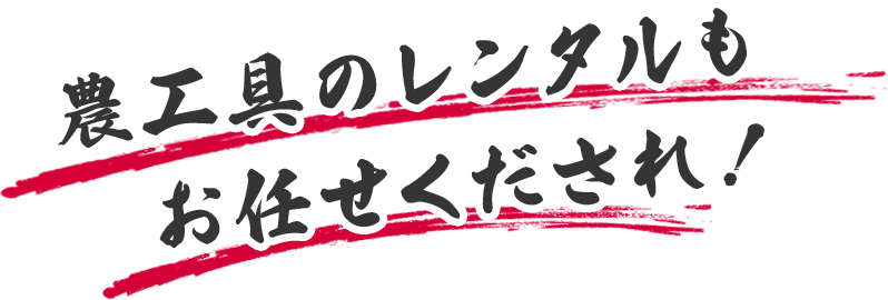 農耕具のレンタルもお任せくだされ！